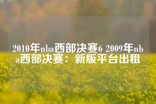 2010年nba西部决赛6 2009年nba西部决赛：新版平台出租-第1张图片-皇冠信用盘出租