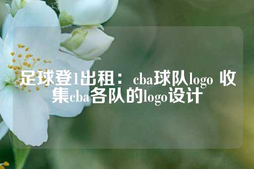 足球登1出租：cba球队logo 收集cba各队的logo设计-第1张图片-皇冠信用盘出租